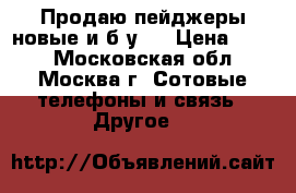 Продаю пейджеры новые и б.у.  › Цена ­ 100 - Московская обл., Москва г. Сотовые телефоны и связь » Другое   